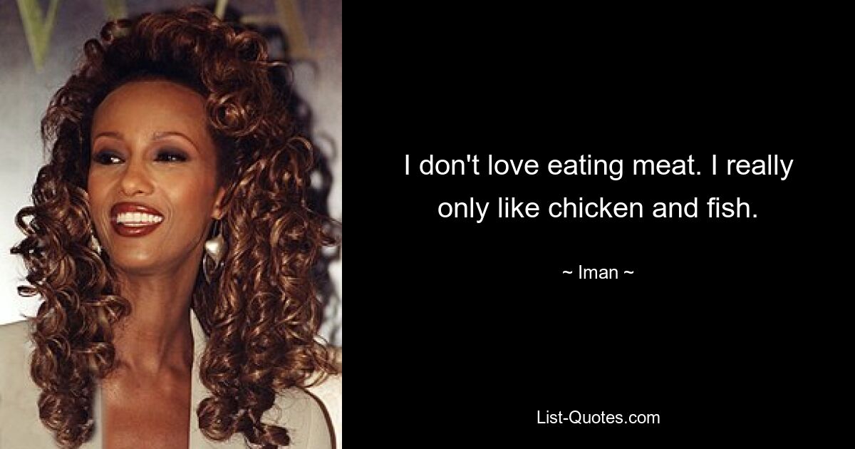 I don't love eating meat. I really only like chicken and fish. — © Iman