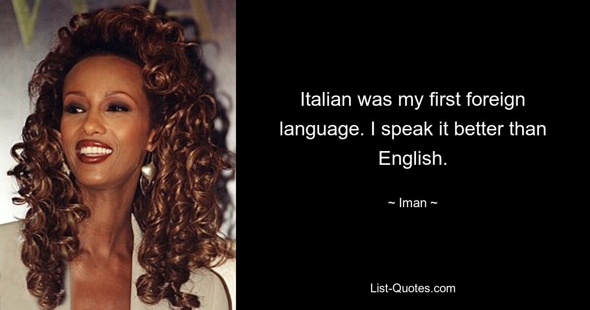 Italian was my first foreign language. I speak it better than English. — © Iman