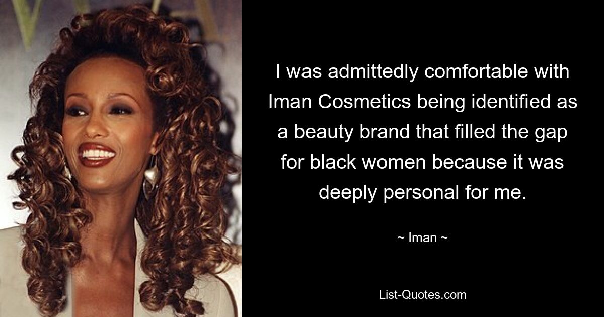 I was admittedly comfortable with Iman Cosmetics being identified as a beauty brand that filled the gap for black women because it was deeply personal for me. — © Iman