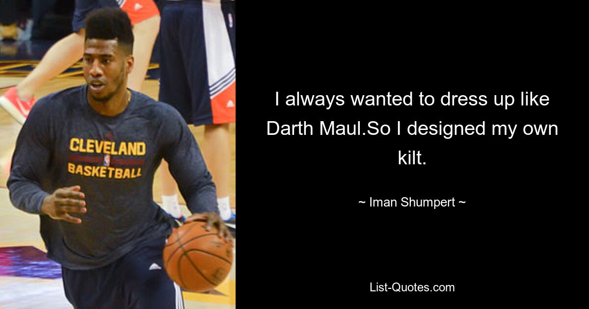 I always wanted to dress up like Darth Maul.So I designed my own kilt. — © Iman Shumpert