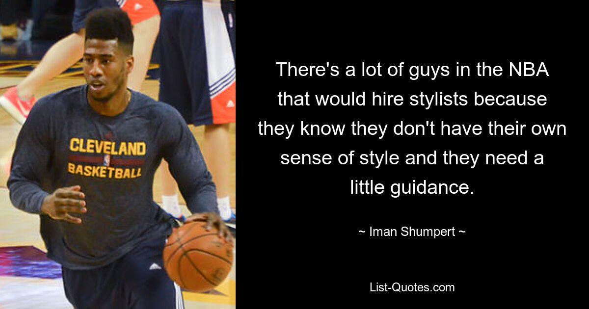 There's a lot of guys in the NBA that would hire stylists because they know they don't have their own sense of style and they need a little guidance. — © Iman Shumpert