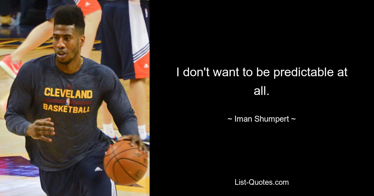 I don't want to be predictable at all. — © Iman Shumpert