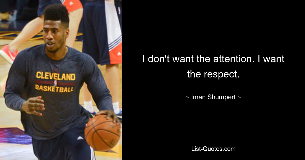 I don't want the attention. I want the respect. — © Iman Shumpert