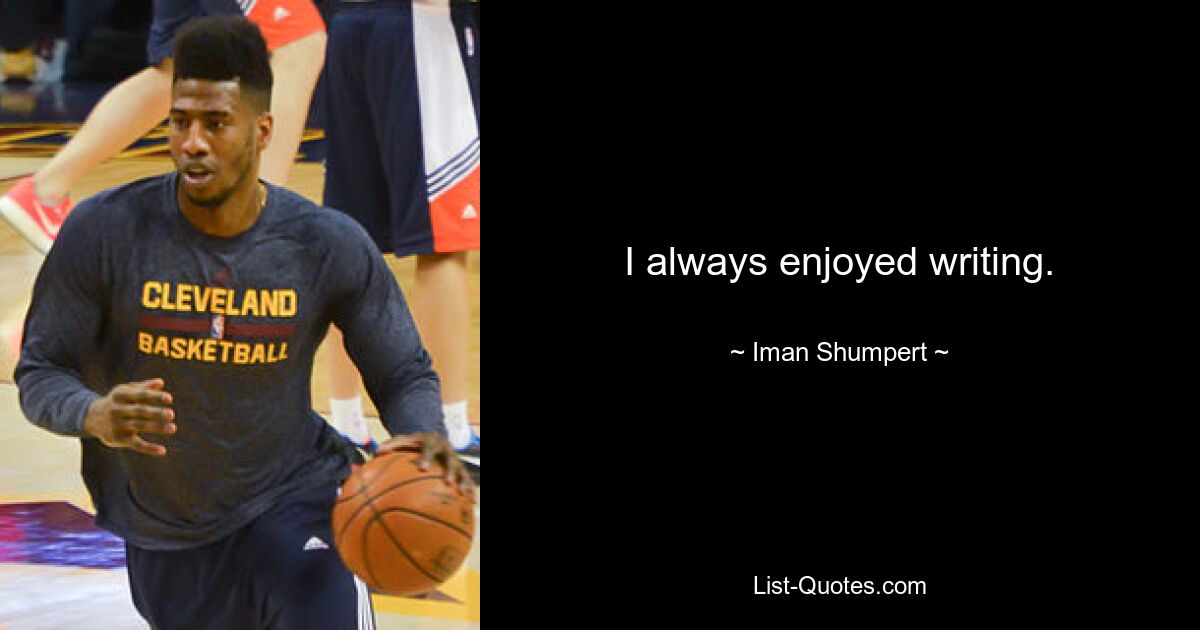 I always enjoyed writing. — © Iman Shumpert