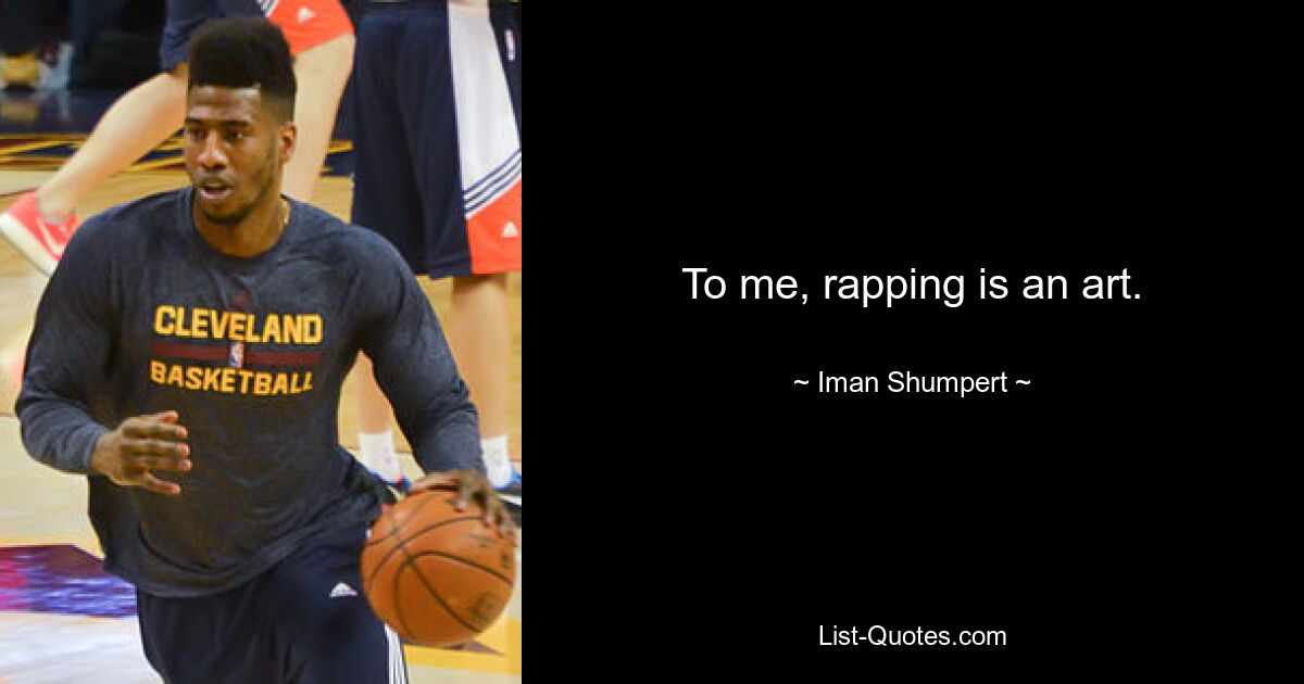 To me, rapping is an art. — © Iman Shumpert