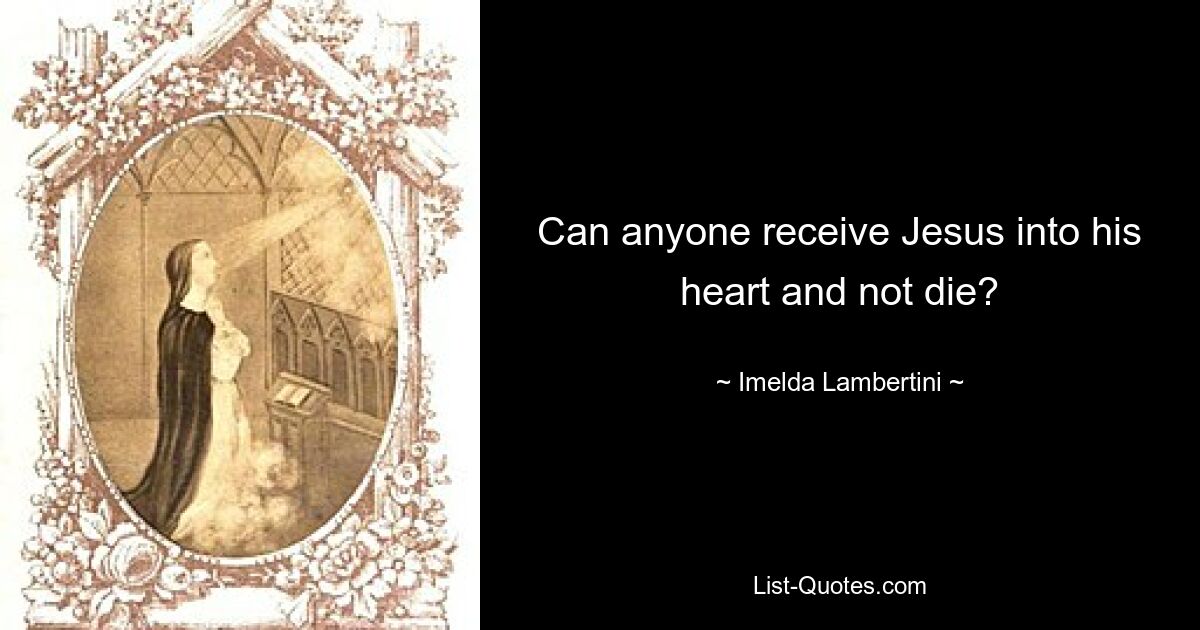 Can anyone receive Jesus into his heart and not die? — © Imelda Lambertini