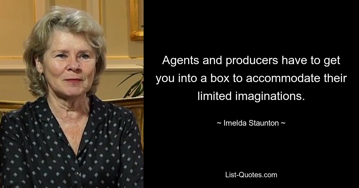 Agents and producers have to get you into a box to accommodate their limited imaginations. — © Imelda Staunton