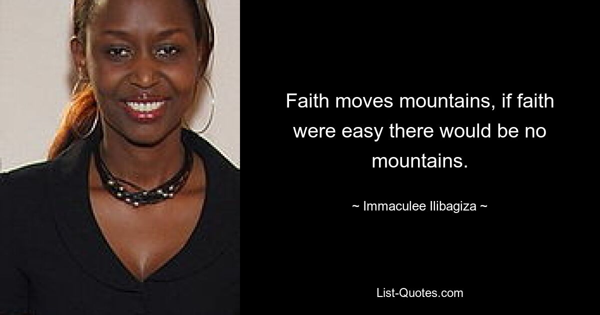 Faith moves mountains, if faith were easy there would be no mountains. — © Immaculee Ilibagiza