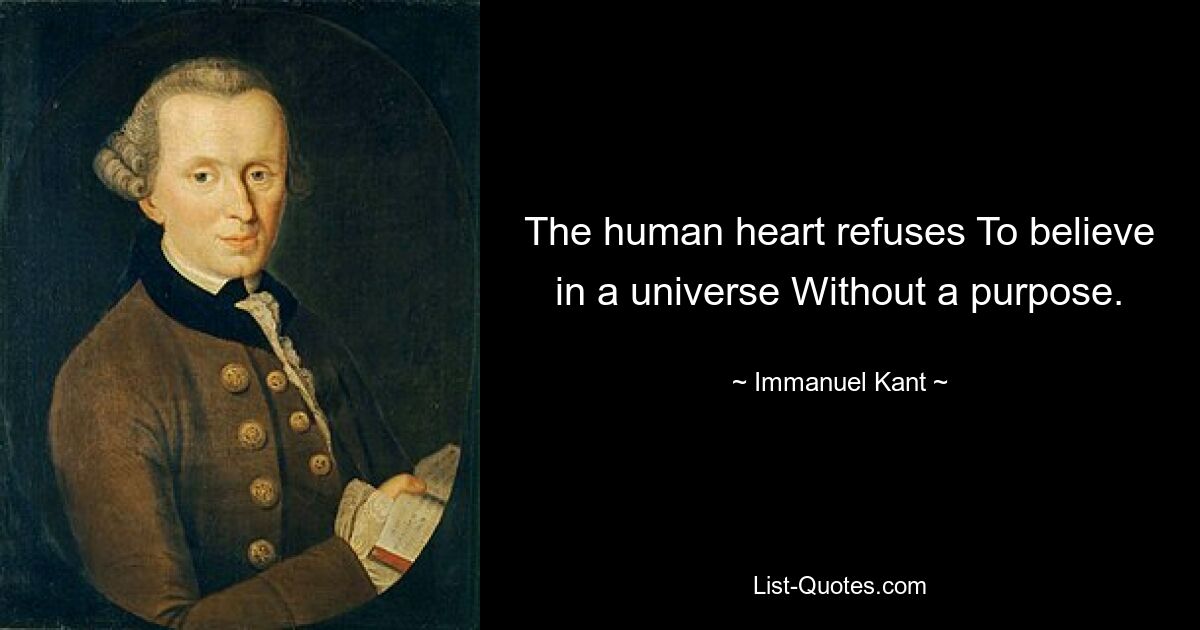 The human heart refuses To believe in a universe Without a purpose. — © Immanuel Kant