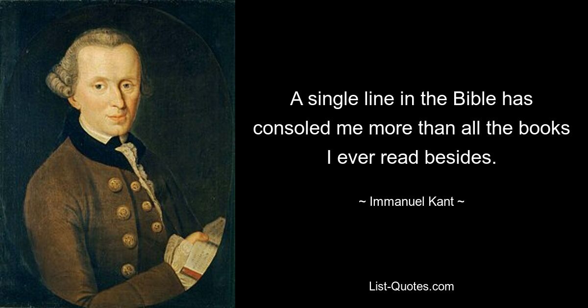 A single line in the Bible has consoled me more than all the books I ever read besides. — © Immanuel Kant