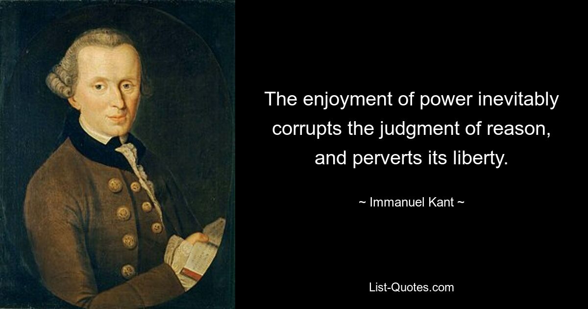 The enjoyment of power inevitably corrupts the judgment of reason, and perverts its liberty. — © Immanuel Kant