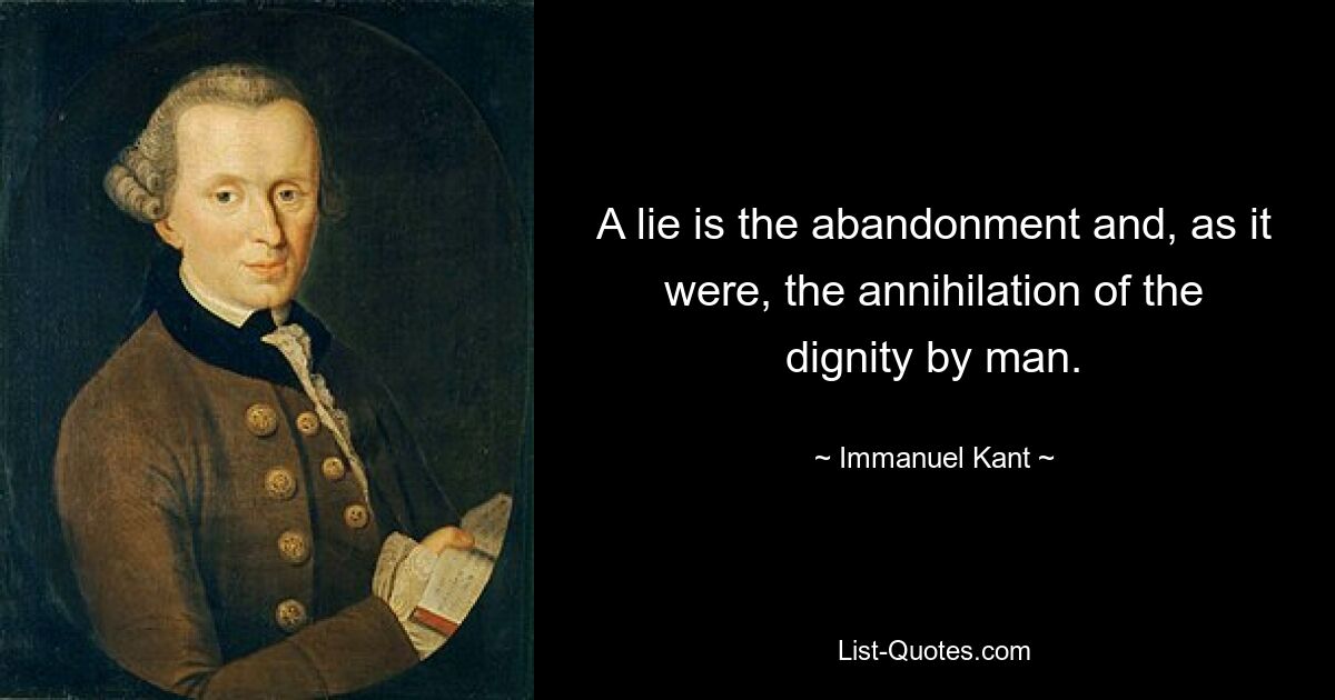 A lie is the abandonment and, as it were, the annihilation of the dignity by man. — © Immanuel Kant