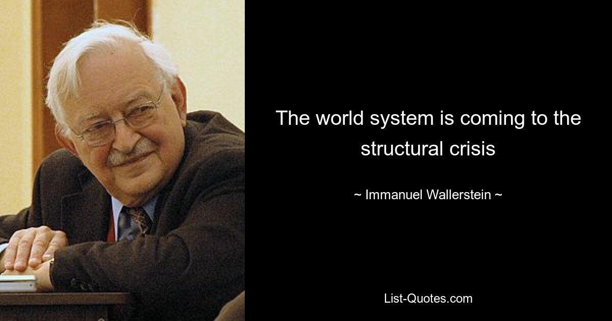 The world system is coming to the structural crisis — © Immanuel Wallerstein