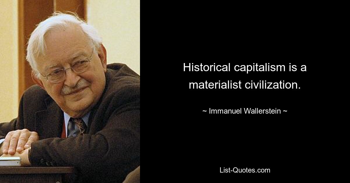 Historical capitalism is a materialist civilization. — © Immanuel Wallerstein