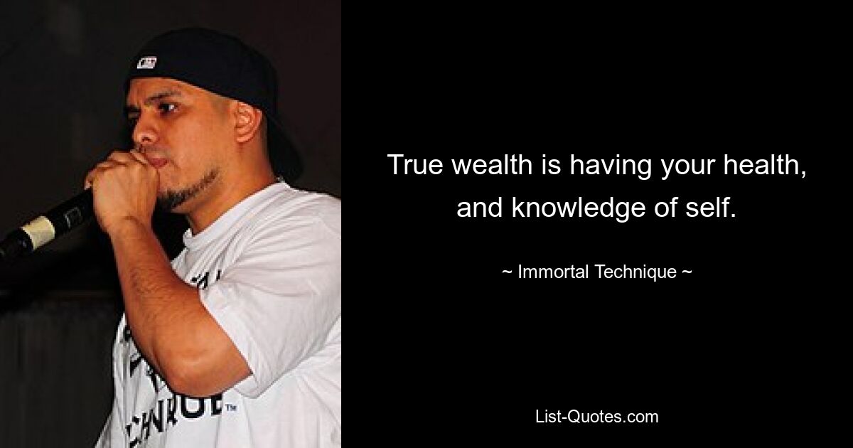 True wealth is having your health, and knowledge of self. — © Immortal Technique