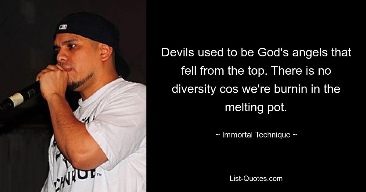 Devils used to be God's angels that fell from the top. There is no diversity cos we're burnin in the melting pot. — © Immortal Technique