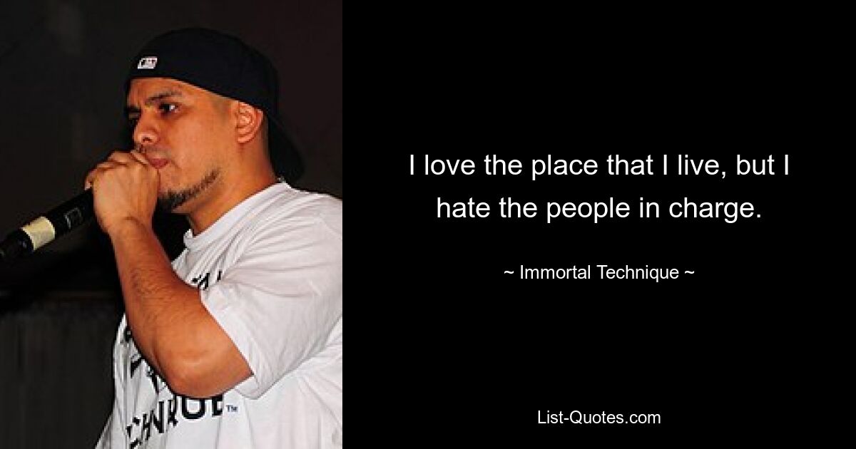 I love the place that I live, but I hate the people in charge. — © Immortal Technique