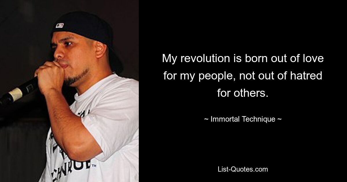 My revolution is born out of love for my people, not out of hatred for others. — © Immortal Technique