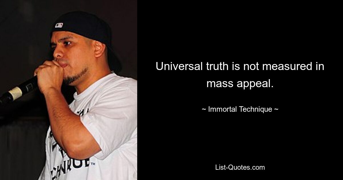 Universal truth is not measured in mass appeal. — © Immortal Technique