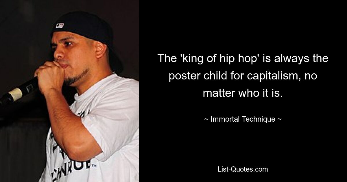 The 'king of hip hop' is always the poster child for capitalism, no matter who it is. — © Immortal Technique