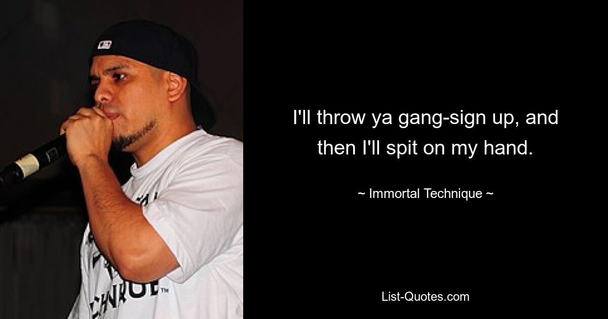 I'll throw ya gang-sign up, and then I'll spit on my hand. — © Immortal Technique