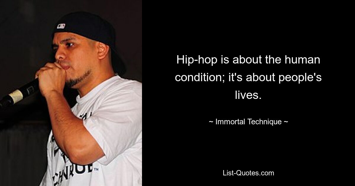 Hip-hop is about the human condition; it's about people's lives. — © Immortal Technique