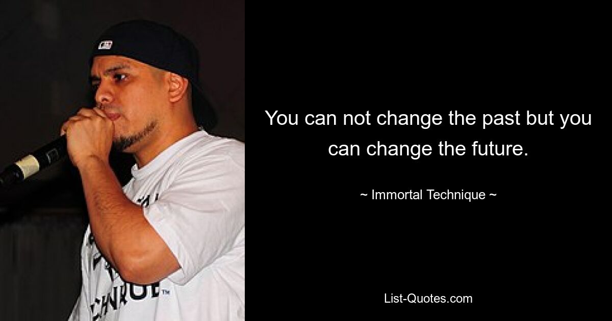 You can not change the past but you can change the future. — © Immortal Technique