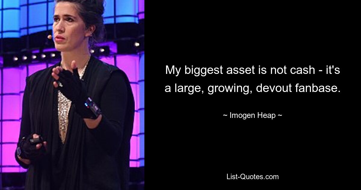 My biggest asset is not cash - it's a large, growing, devout fanbase. — © Imogen Heap