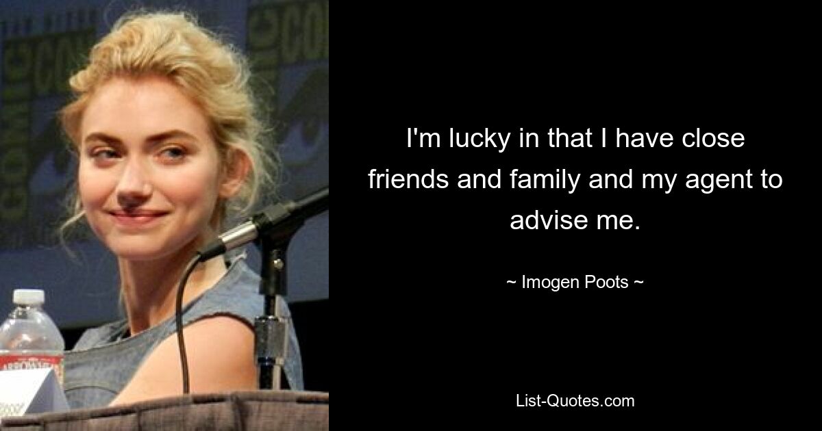 I'm lucky in that I have close friends and family and my agent to advise me. — © Imogen Poots