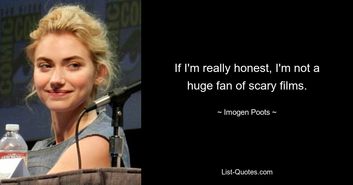 If I'm really honest, I'm not a huge fan of scary films. — © Imogen Poots