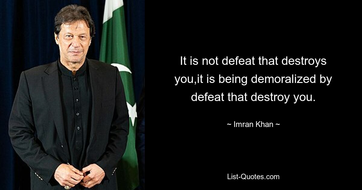 It is not defeat that destroys you,it is being demoralized by defeat that destroy you. — © Imran Khan