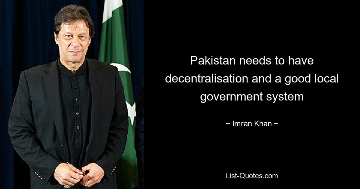 Pakistan needs to have decentralisation and a good local government system — © Imran Khan