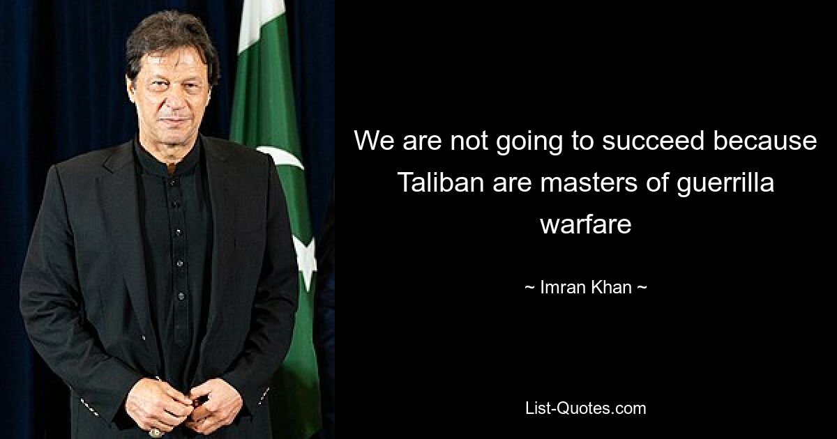 We are not going to succeed because Taliban are masters of guerrilla warfare — © Imran Khan