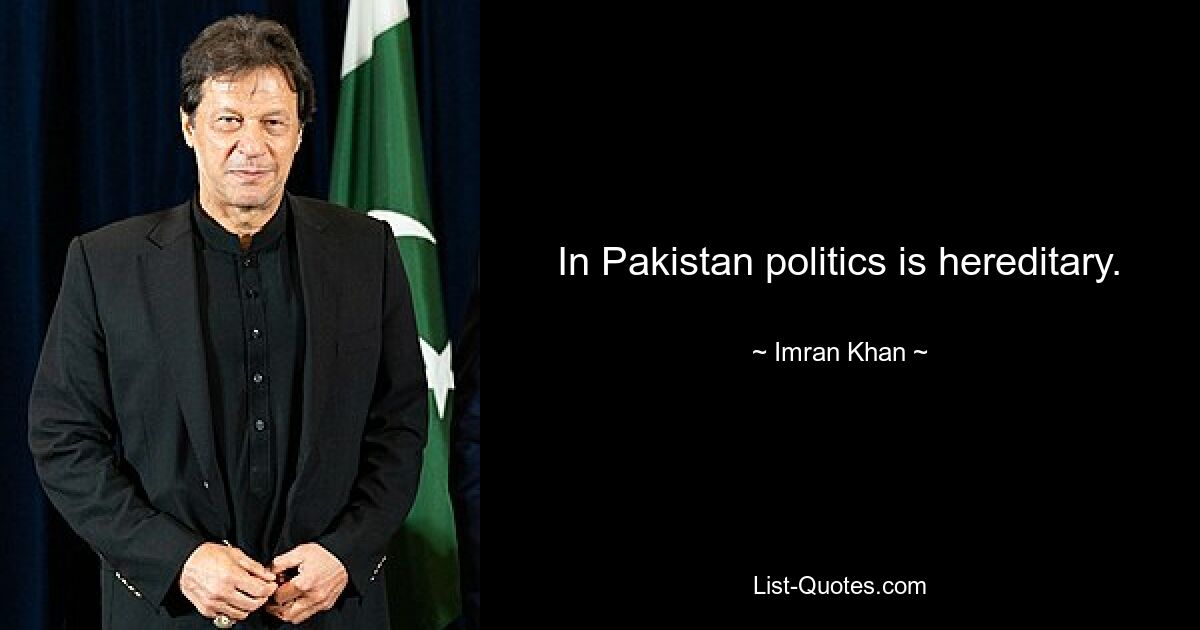 In Pakistan politics is hereditary. — © Imran Khan