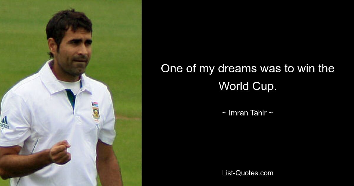 One of my dreams was to win the World Cup. — © Imran Tahir