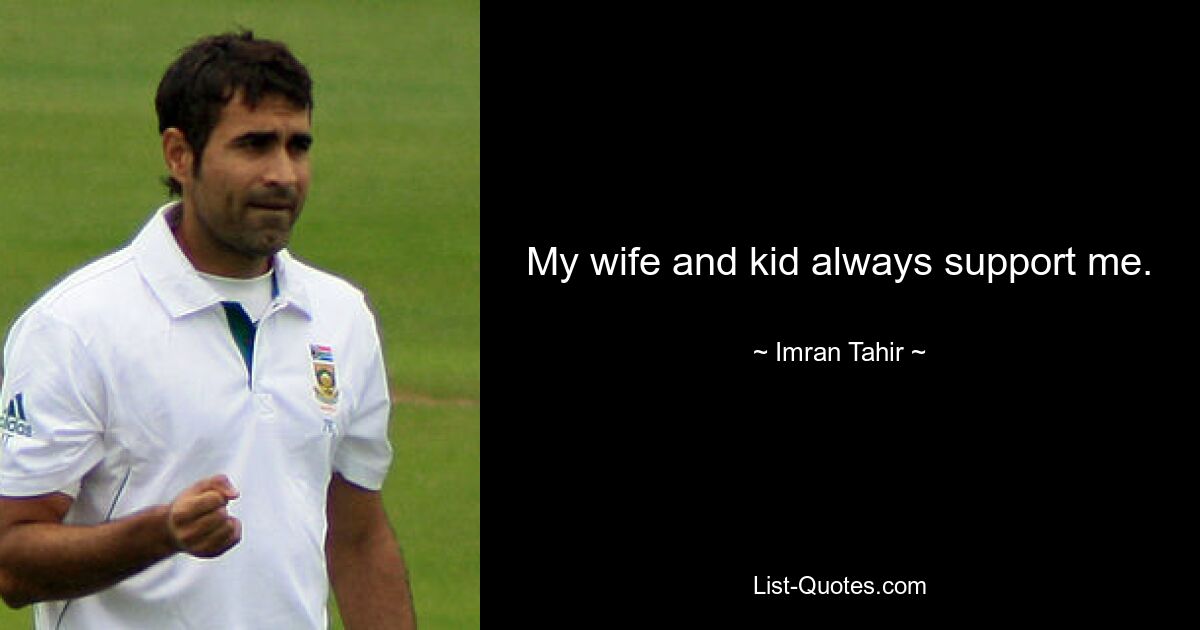 My wife and kid always support me. — © Imran Tahir