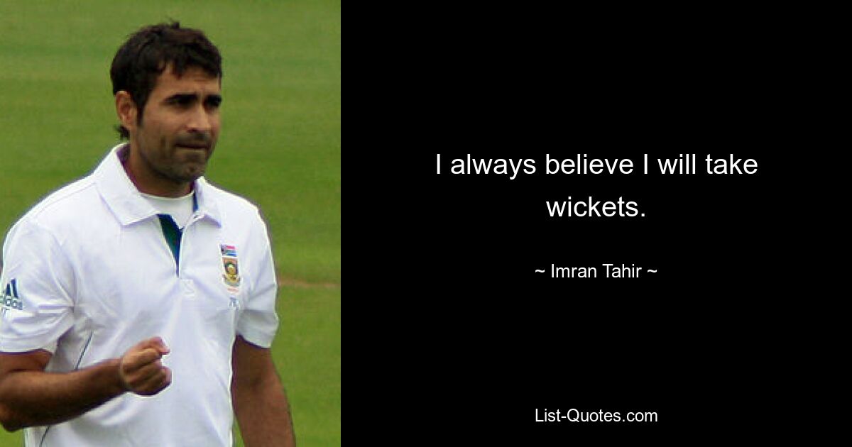 I always believe I will take wickets. — © Imran Tahir