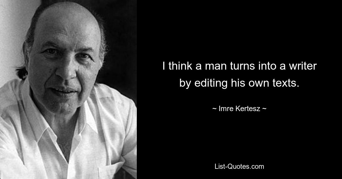 I think a man turns into a writer by editing his own texts. — © Imre Kertesz