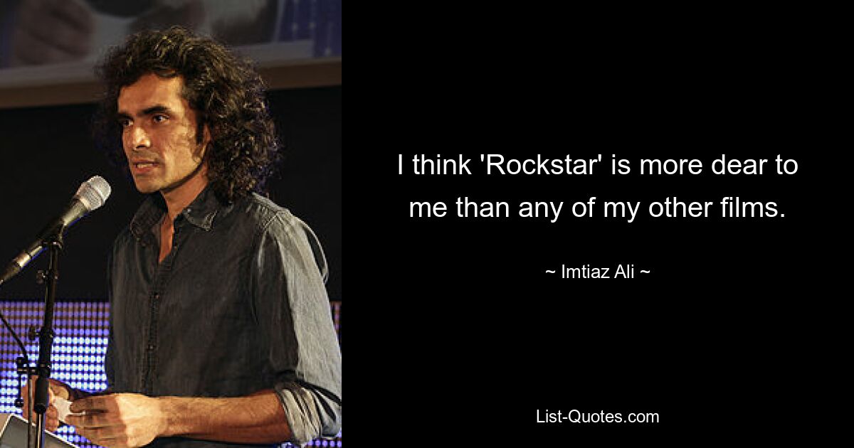 I think 'Rockstar' is more dear to me than any of my other films. — © Imtiaz Ali