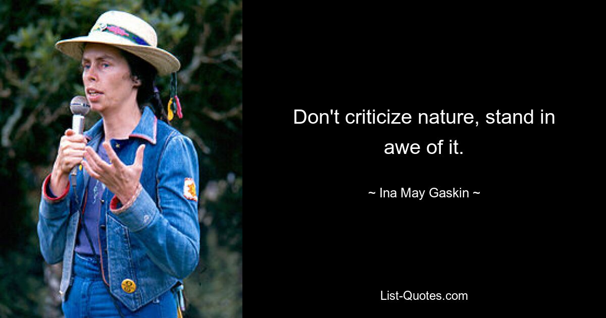 Don't criticize nature, stand in awe of it. — © Ina May Gaskin