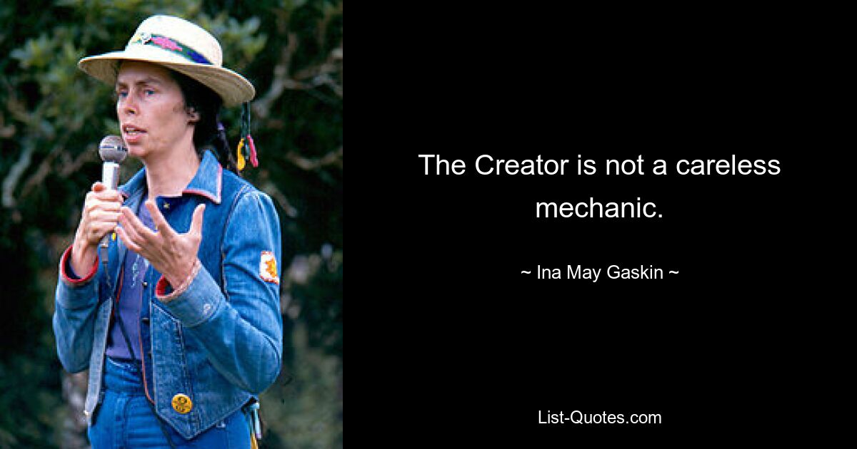 The Creator is not a careless mechanic. — © Ina May Gaskin