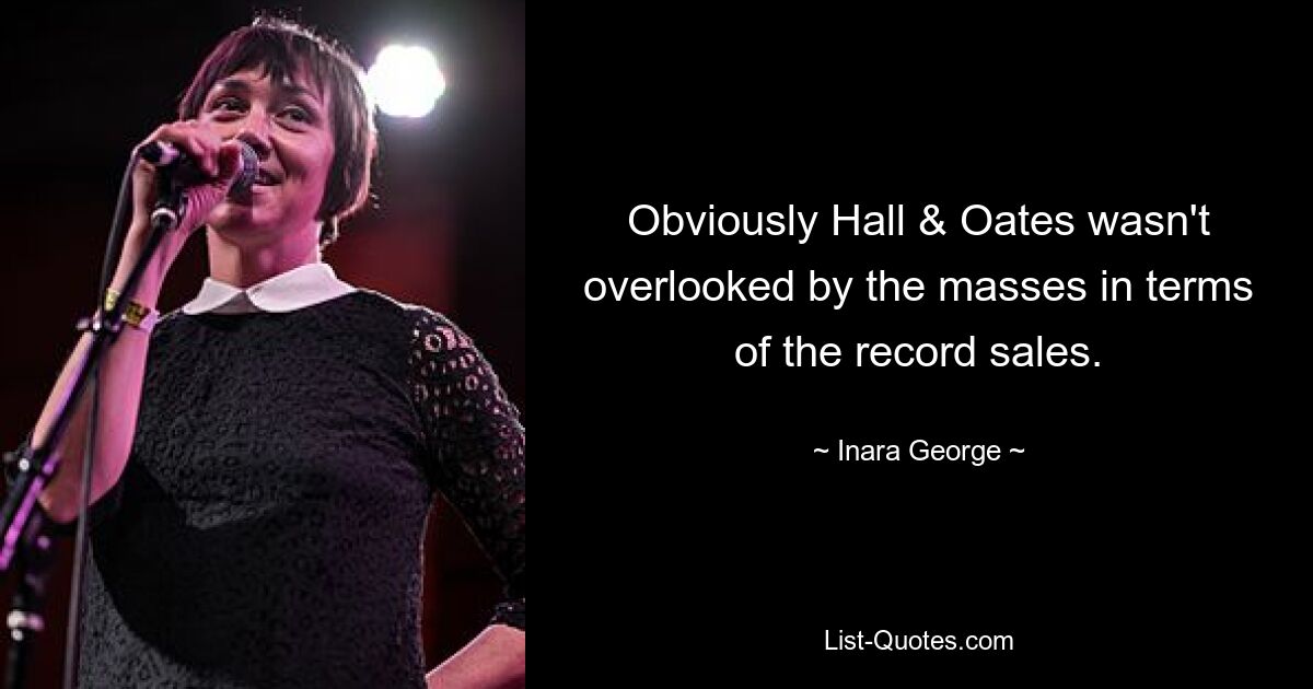 Obviously Hall & Oates wasn't overlooked by the masses in terms of the record sales. — © Inara George