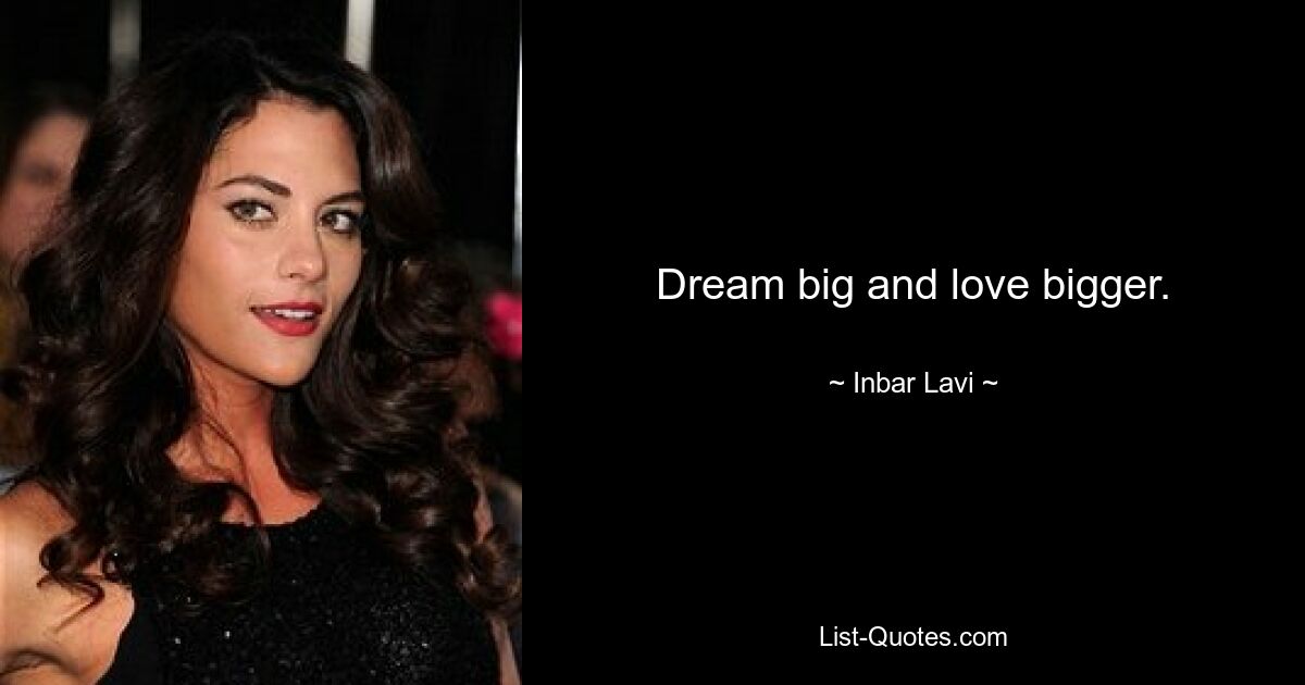 Dream big and love bigger. — © Inbar Lavi