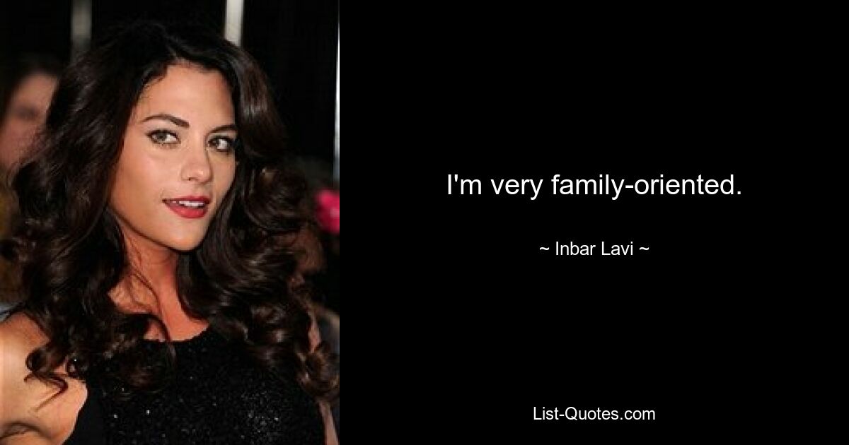 I'm very family-oriented. — © Inbar Lavi