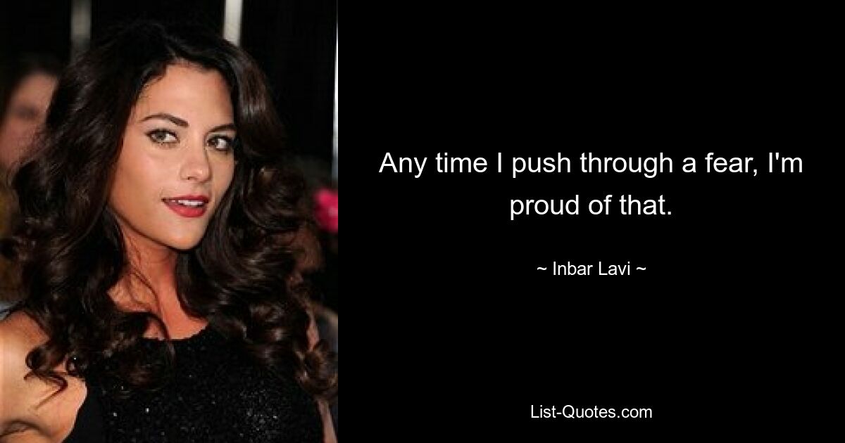 Any time I push through a fear, I'm proud of that. — © Inbar Lavi