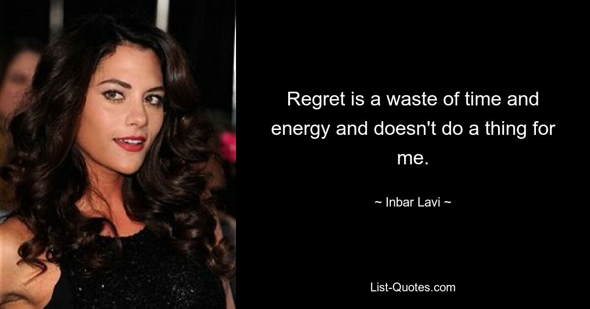 Regret is a waste of time and energy and doesn't do a thing for me. — © Inbar Lavi