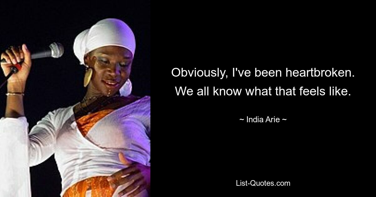 Obviously, I've been heartbroken. We all know what that feels like. — © India Arie