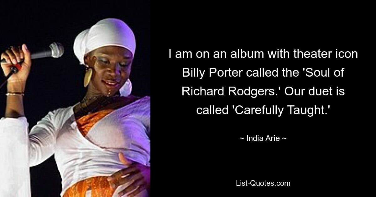 I am on an album with theater icon Billy Porter called the 'Soul of Richard Rodgers.' Our duet is called 'Carefully Taught.' — © India Arie