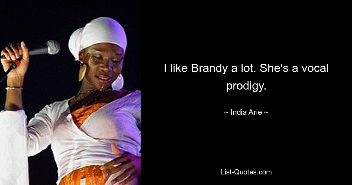 I like Brandy a lot. She's a vocal prodigy. — © India Arie