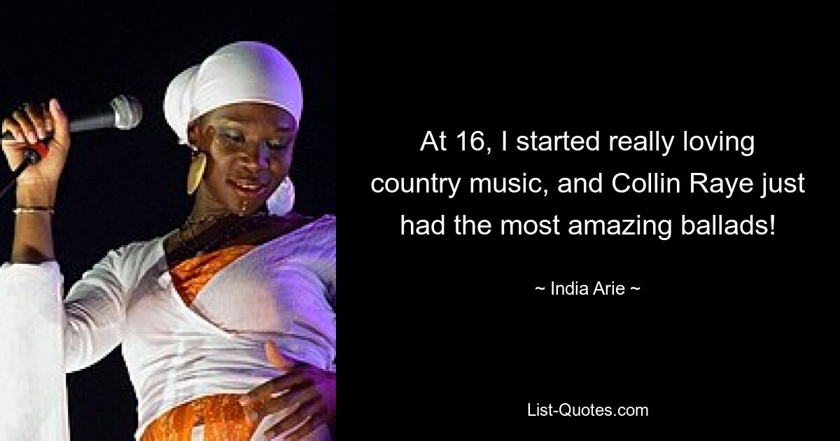 Mit 16 fing ich an, Country-Musik wirklich zu lieben, und Collin Raye hatte einfach die tollsten Balladen! — © India Arie